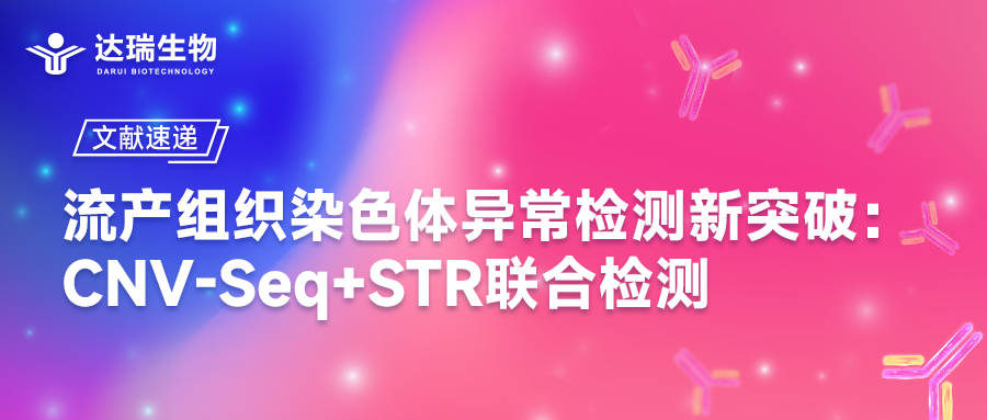 文獻(xiàn)速遞｜流產(chǎn)組織染色體異常檢測(cè)新突破：CNV-Seq+STR聯(lián)合檢測(cè)